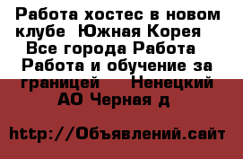 Работа хостес в новом клубе, Южная Корея  - Все города Работа » Работа и обучение за границей   . Ненецкий АО,Черная д.